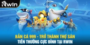 Bắn Cá 999 Trở Thành Thợ Săn Tiền Thưởng Cực Đỉnh Tại RWIN
