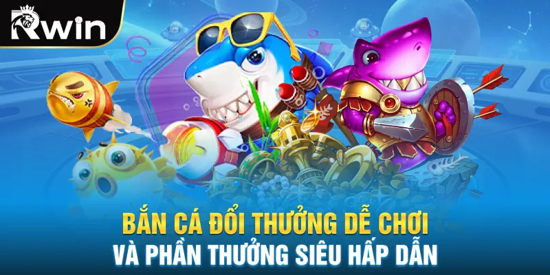 Bắn cá đổi thưởng dễ chơi và phần thưởng siêu hấp dẫn