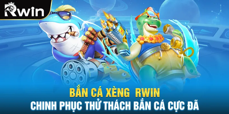 Bắn Cá Xèng RWIN Chinh Phục Thử Thách Bắn Cá Cực Đã