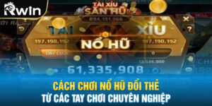 Cách Chơi Nổ Hũ Đổi Thẻ Từ Các Tay Chơi Chuyên Nghiệp