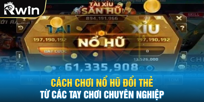 Cách Chơi Nổ Hũ Đổi Thẻ Từ Các Tay Chơi Chuyên Nghiệp