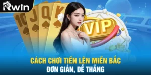 Cách Chơi Tiến Lên Miền Bắc Đơn Giản, Dễ Thắng