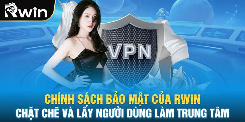 Chính sách bảo mật của Rwin chặt chẽ và lấy người dùng làm trung tâm