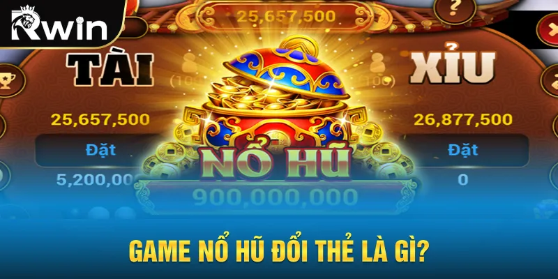 Game nổ hũ đổi thẻ là gì?