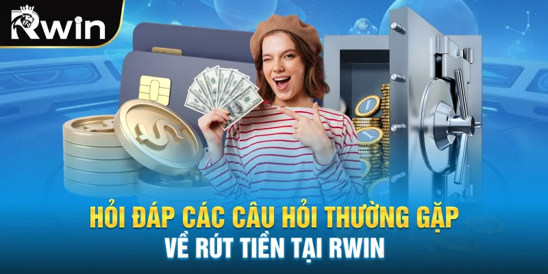 Hỏi đáp các câu hỏi thường gặp về rút tiền tại RWIN