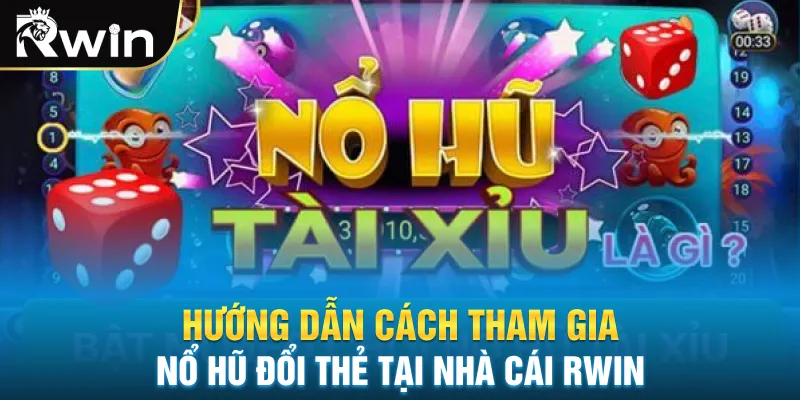 Hướng dẫn cách tham gia nổ hũ đổi thẻ tại nhà cái Rwin