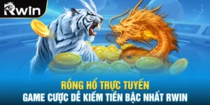 Rồng Hổ Trực Tuyến Game Cược Dễ Kiếm Tiền Bậc Nhất RWIN