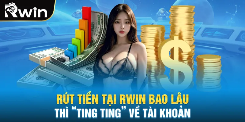 Rút tiền tại Rwin bao lâu thì “ting ting” về tài khoản