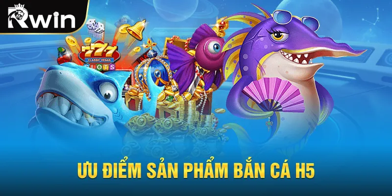Ưu điểm sản phẩm bắn cá H5